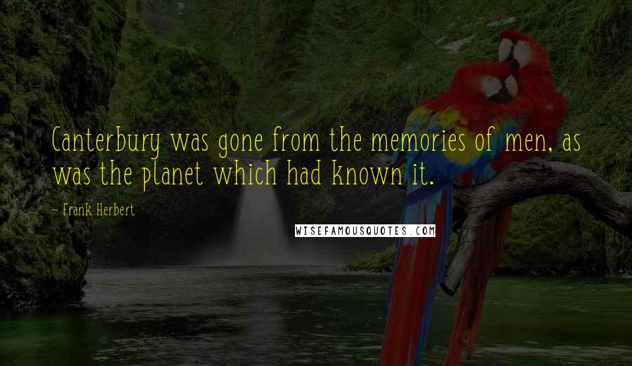 Frank Herbert Quotes: Canterbury was gone from the memories of men, as was the planet which had known it.