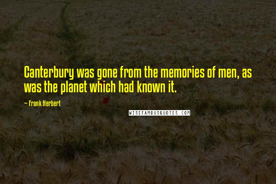 Frank Herbert Quotes: Canterbury was gone from the memories of men, as was the planet which had known it.