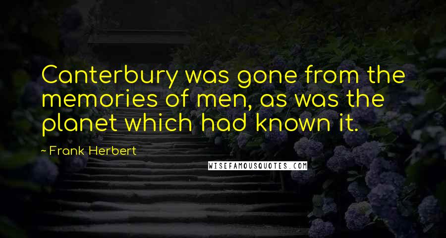 Frank Herbert Quotes: Canterbury was gone from the memories of men, as was the planet which had known it.