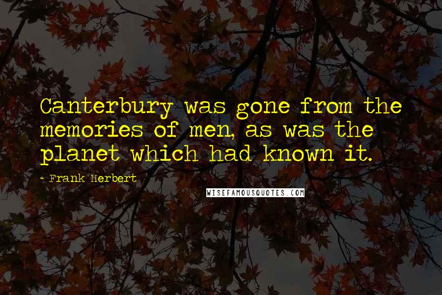 Frank Herbert Quotes: Canterbury was gone from the memories of men, as was the planet which had known it.