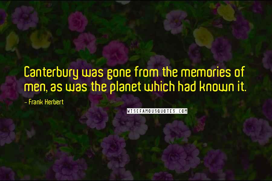 Frank Herbert Quotes: Canterbury was gone from the memories of men, as was the planet which had known it.