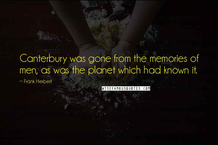 Frank Herbert Quotes: Canterbury was gone from the memories of men, as was the planet which had known it.