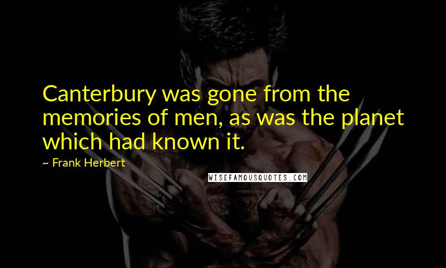 Frank Herbert Quotes: Canterbury was gone from the memories of men, as was the planet which had known it.