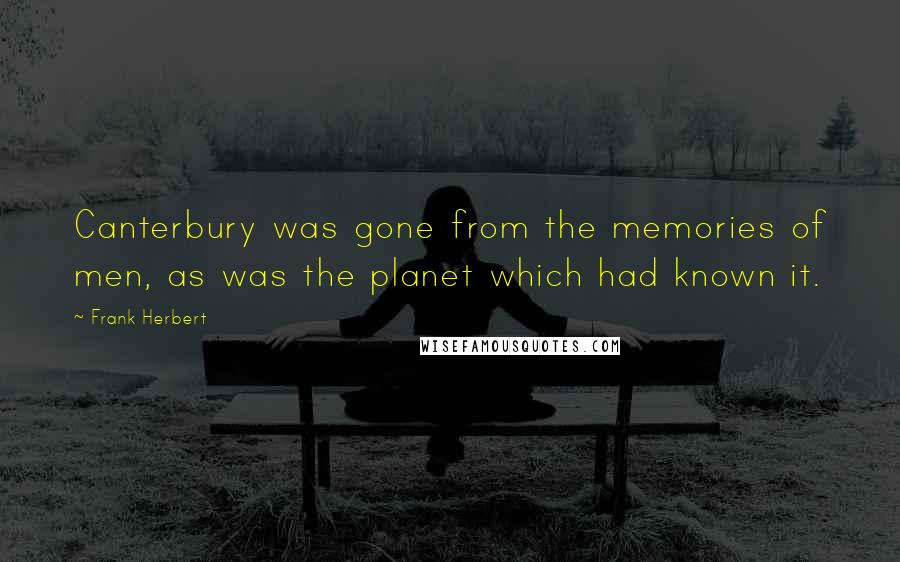 Frank Herbert Quotes: Canterbury was gone from the memories of men, as was the planet which had known it.