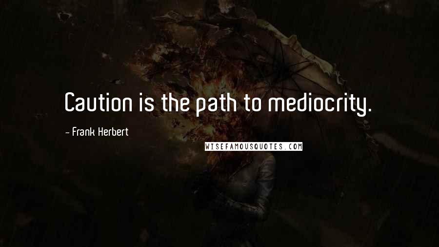 Frank Herbert Quotes: Caution is the path to mediocrity.
