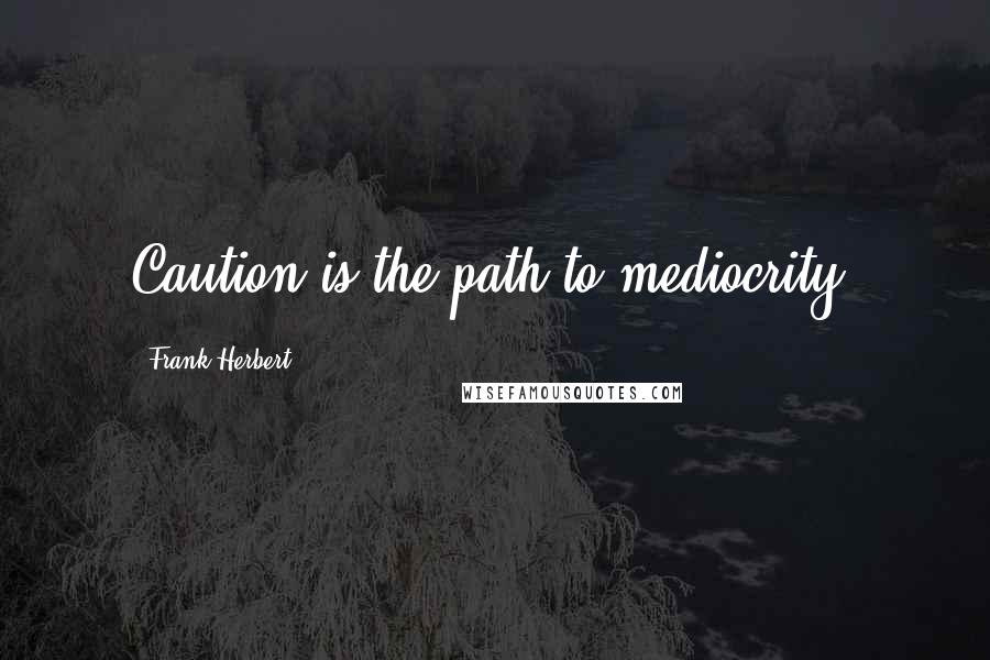 Frank Herbert Quotes: Caution is the path to mediocrity.