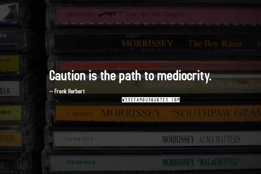 Frank Herbert Quotes: Caution is the path to mediocrity.