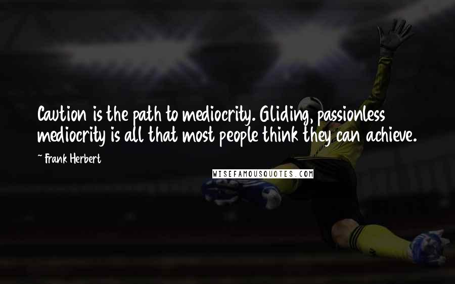 Frank Herbert Quotes: Caution is the path to mediocrity. Gliding, passionless mediocrity is all that most people think they can achieve.