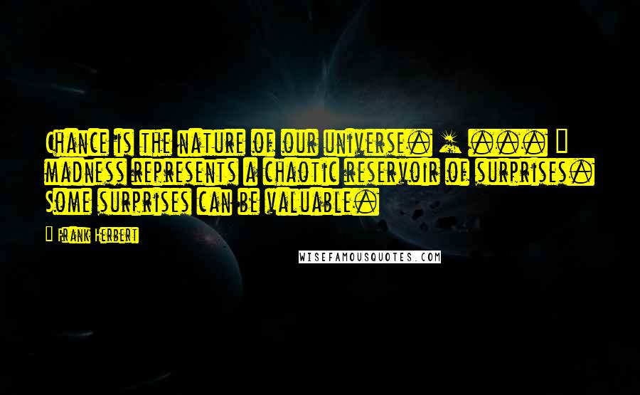 Frank Herbert Quotes: Chance is the nature of our universe. [ ... ] madness represents a chaotic reservoir of surprises. Some surprises can be valuable.