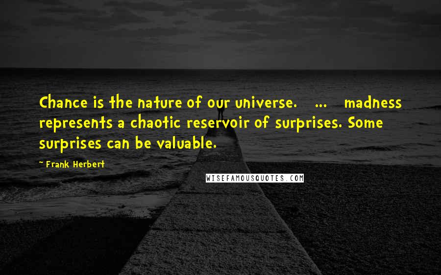 Frank Herbert Quotes: Chance is the nature of our universe. [ ... ] madness represents a chaotic reservoir of surprises. Some surprises can be valuable.