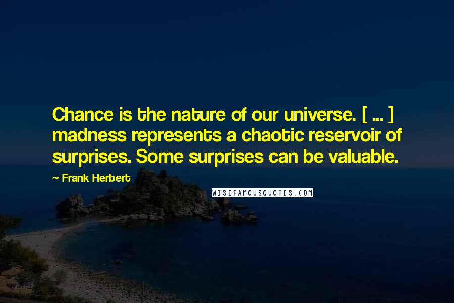 Frank Herbert Quotes: Chance is the nature of our universe. [ ... ] madness represents a chaotic reservoir of surprises. Some surprises can be valuable.