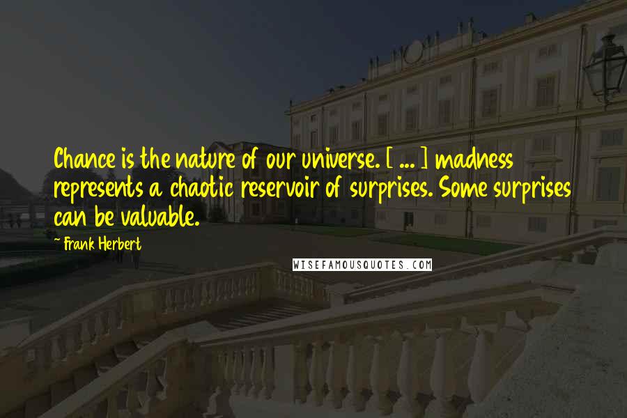 Frank Herbert Quotes: Chance is the nature of our universe. [ ... ] madness represents a chaotic reservoir of surprises. Some surprises can be valuable.