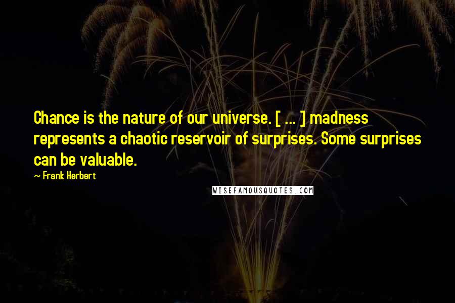 Frank Herbert Quotes: Chance is the nature of our universe. [ ... ] madness represents a chaotic reservoir of surprises. Some surprises can be valuable.