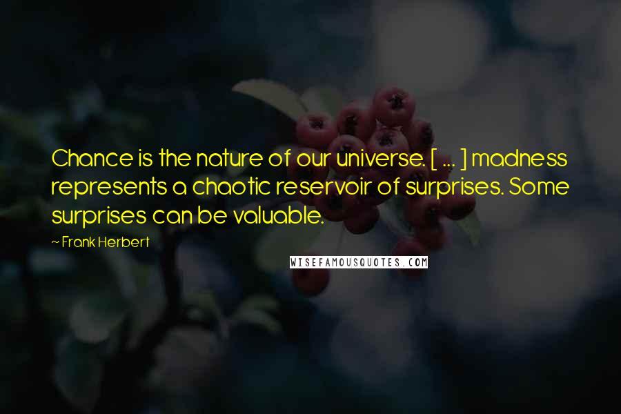 Frank Herbert Quotes: Chance is the nature of our universe. [ ... ] madness represents a chaotic reservoir of surprises. Some surprises can be valuable.