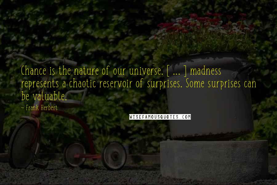 Frank Herbert Quotes: Chance is the nature of our universe. [ ... ] madness represents a chaotic reservoir of surprises. Some surprises can be valuable.