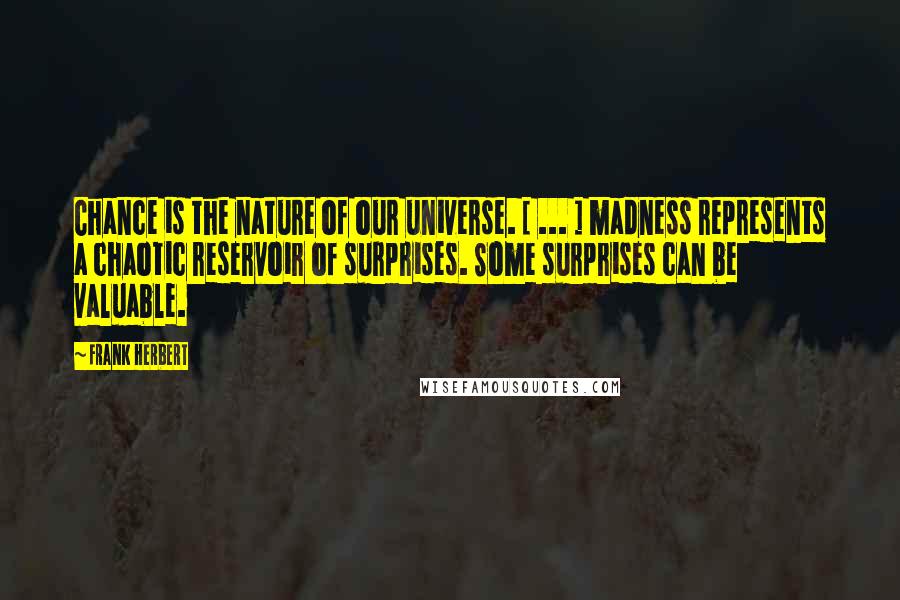 Frank Herbert Quotes: Chance is the nature of our universe. [ ... ] madness represents a chaotic reservoir of surprises. Some surprises can be valuable.