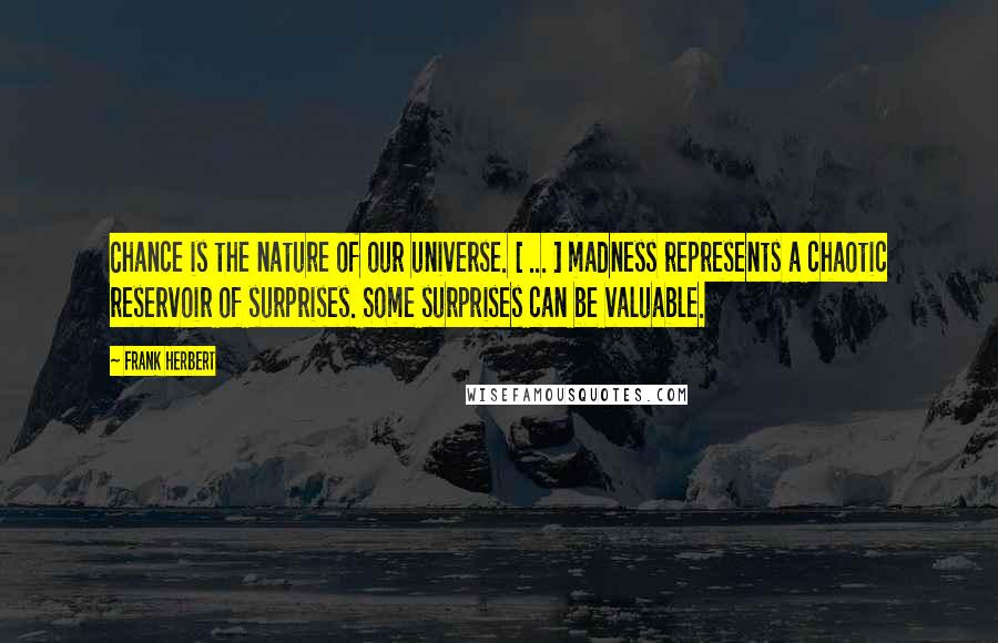 Frank Herbert Quotes: Chance is the nature of our universe. [ ... ] madness represents a chaotic reservoir of surprises. Some surprises can be valuable.