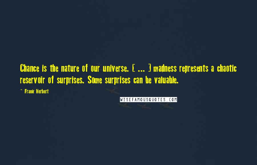 Frank Herbert Quotes: Chance is the nature of our universe. [ ... ] madness represents a chaotic reservoir of surprises. Some surprises can be valuable.