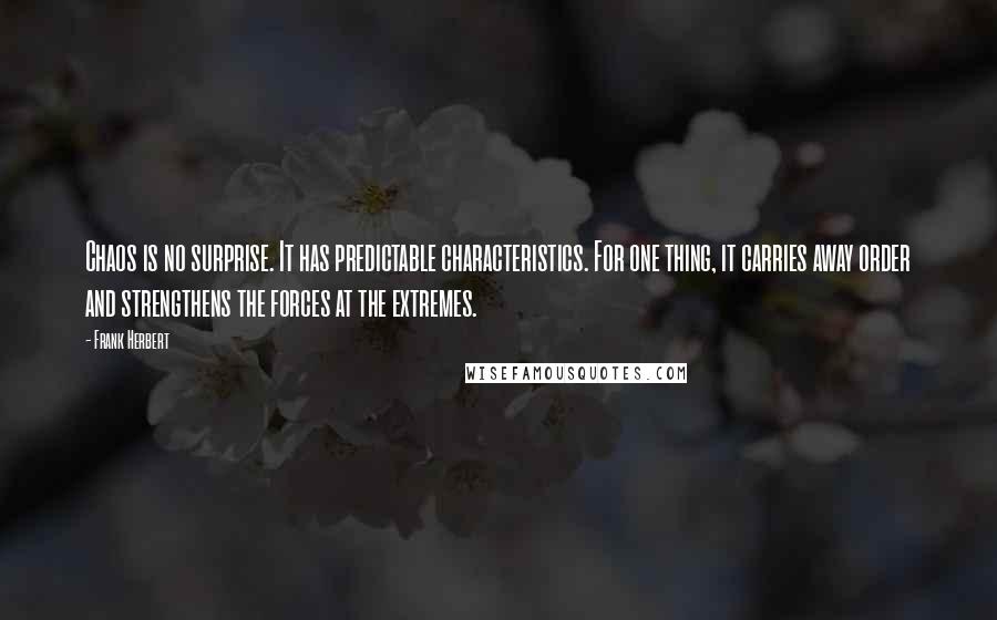 Frank Herbert Quotes: Chaos is no surprise. It has predictable characteristics. For one thing, it carries away order and strengthens the forces at the extremes.