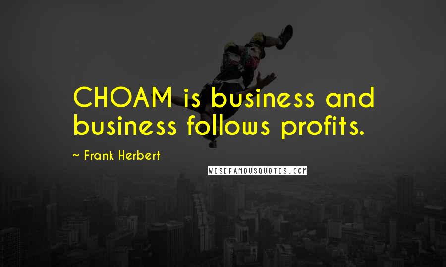 Frank Herbert Quotes: CHOAM is business and business follows profits.