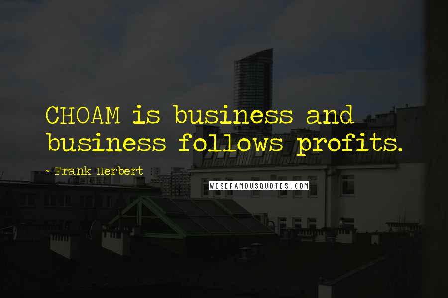 Frank Herbert Quotes: CHOAM is business and business follows profits.