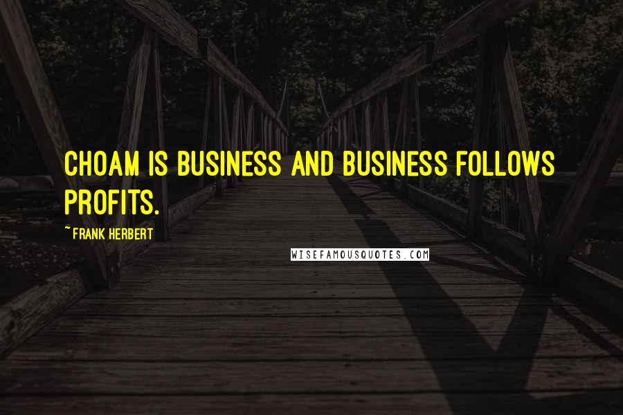 Frank Herbert Quotes: CHOAM is business and business follows profits.