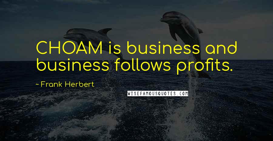 Frank Herbert Quotes: CHOAM is business and business follows profits.