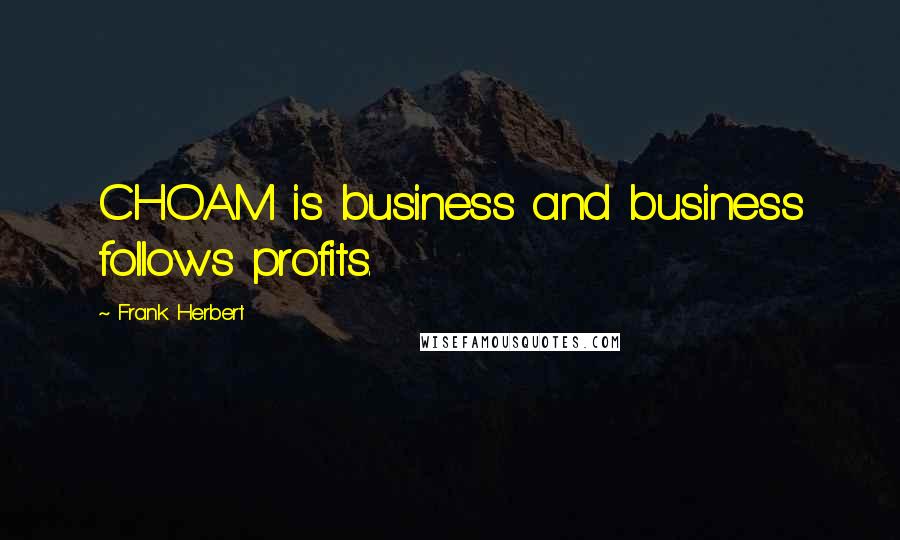 Frank Herbert Quotes: CHOAM is business and business follows profits.