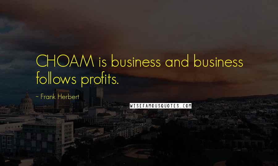 Frank Herbert Quotes: CHOAM is business and business follows profits.