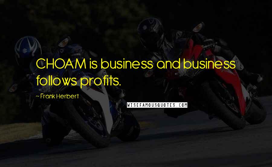 Frank Herbert Quotes: CHOAM is business and business follows profits.