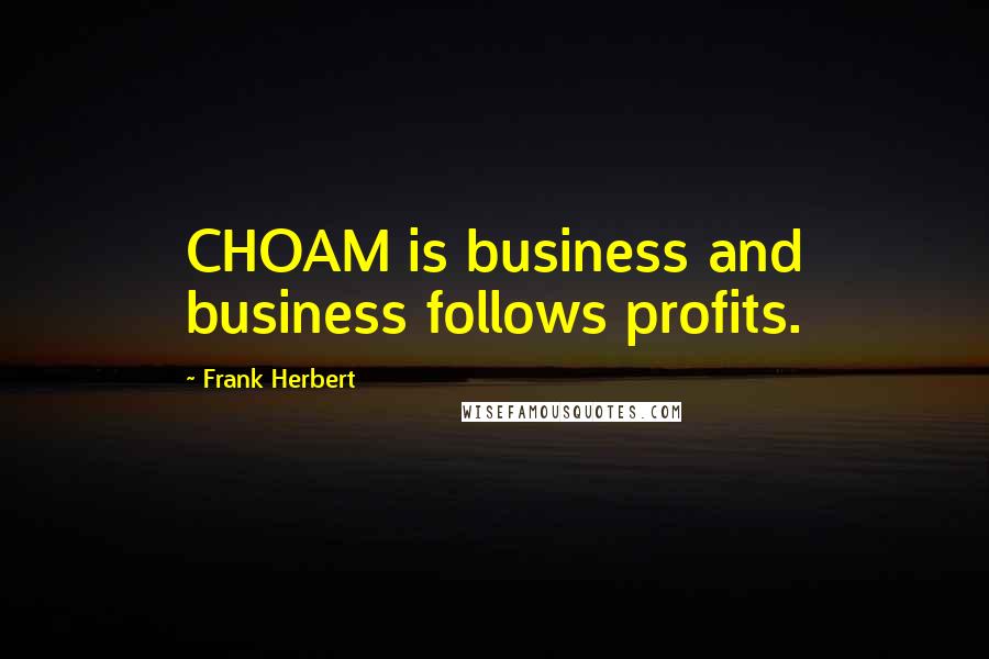 Frank Herbert Quotes: CHOAM is business and business follows profits.