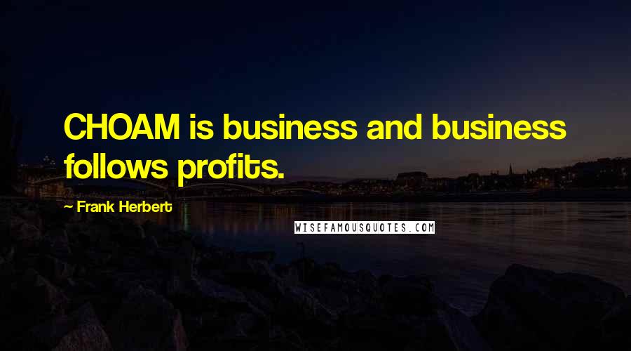 Frank Herbert Quotes: CHOAM is business and business follows profits.