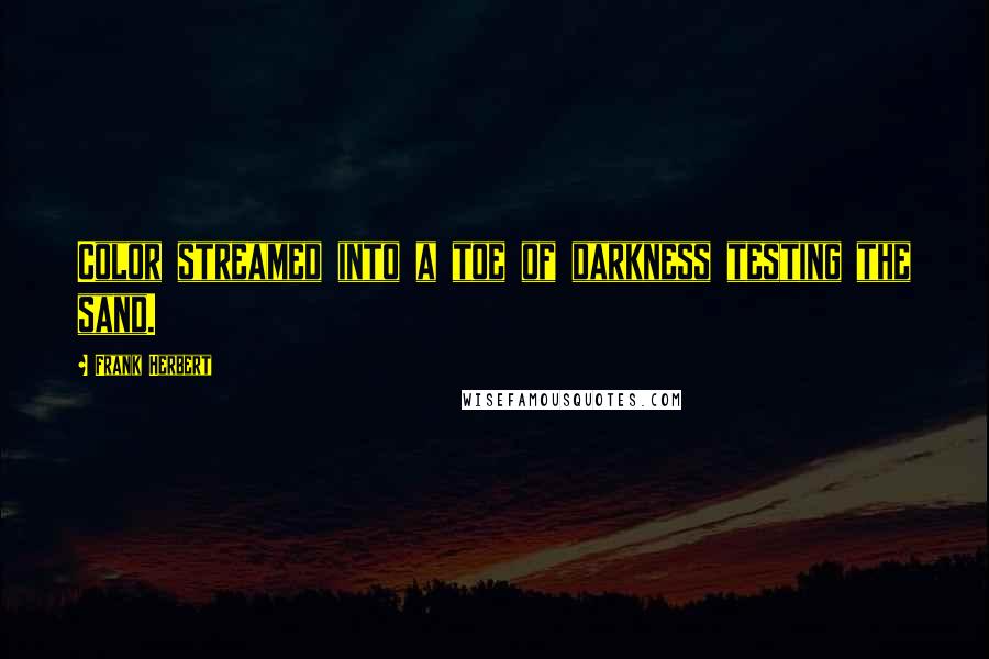 Frank Herbert Quotes: Color streamed into a toe of darkness testing the sand.