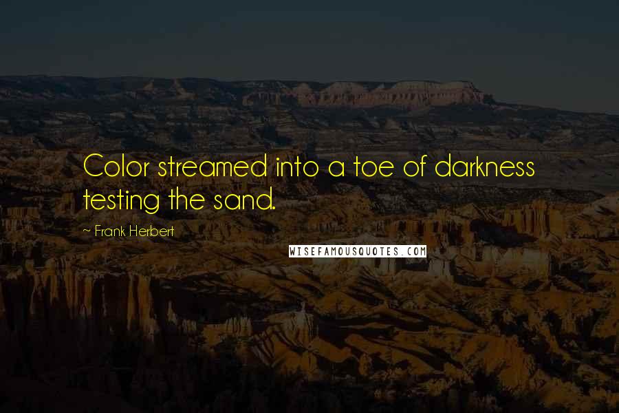 Frank Herbert Quotes: Color streamed into a toe of darkness testing the sand.