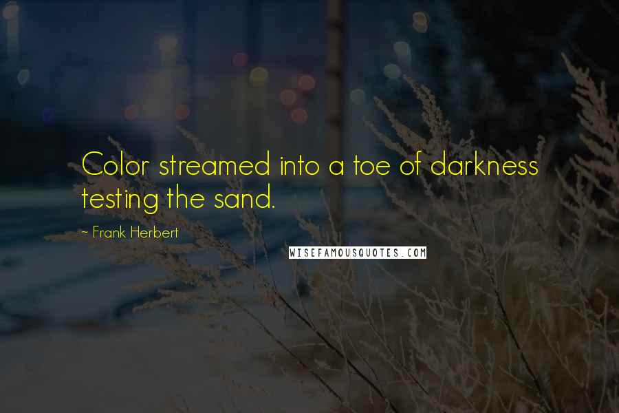 Frank Herbert Quotes: Color streamed into a toe of darkness testing the sand.