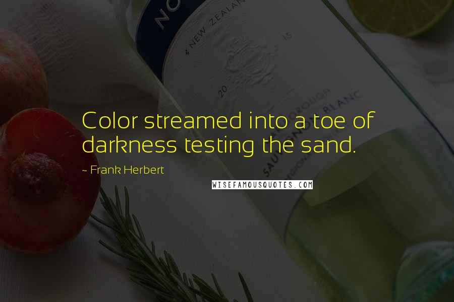 Frank Herbert Quotes: Color streamed into a toe of darkness testing the sand.