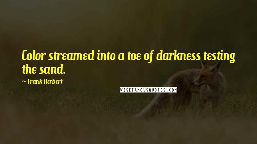 Frank Herbert Quotes: Color streamed into a toe of darkness testing the sand.