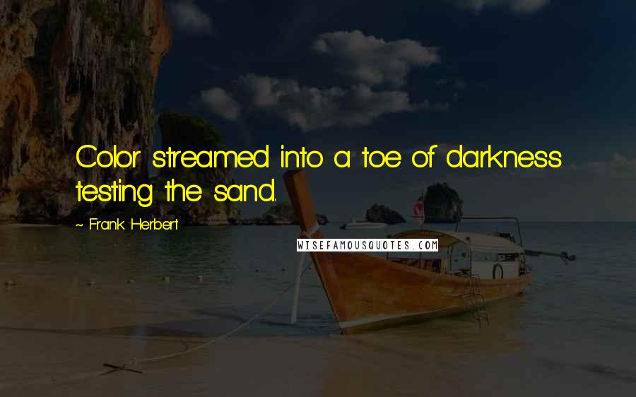 Frank Herbert Quotes: Color streamed into a toe of darkness testing the sand.