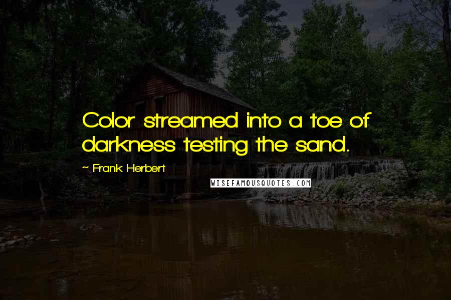 Frank Herbert Quotes: Color streamed into a toe of darkness testing the sand.