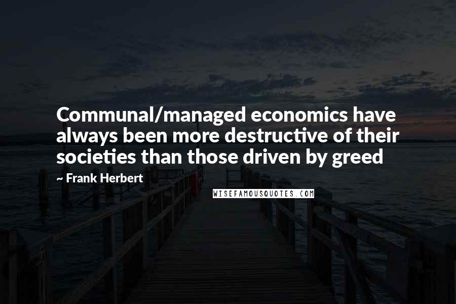 Frank Herbert Quotes: Communal/managed economics have always been more destructive of their societies than those driven by greed