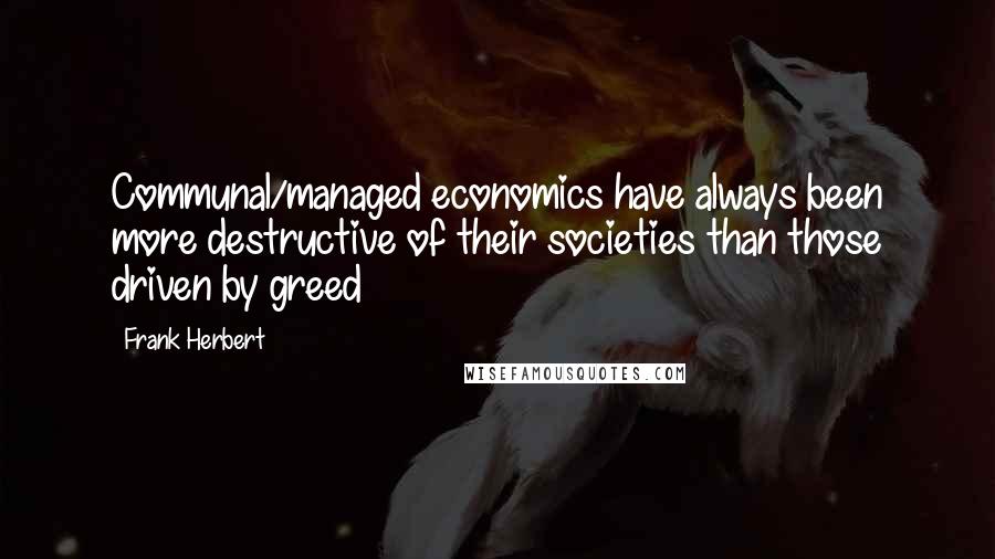 Frank Herbert Quotes: Communal/managed economics have always been more destructive of their societies than those driven by greed