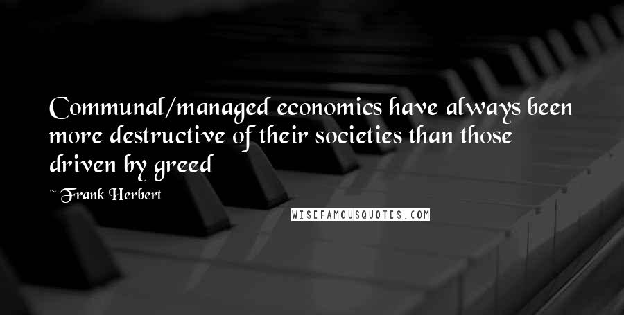 Frank Herbert Quotes: Communal/managed economics have always been more destructive of their societies than those driven by greed