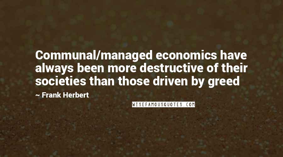 Frank Herbert Quotes: Communal/managed economics have always been more destructive of their societies than those driven by greed