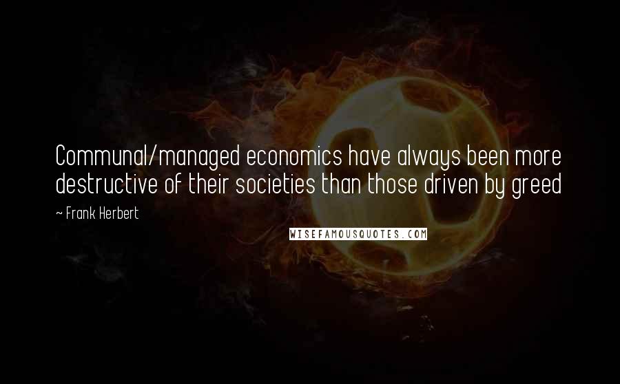 Frank Herbert Quotes: Communal/managed economics have always been more destructive of their societies than those driven by greed