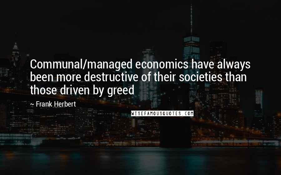 Frank Herbert Quotes: Communal/managed economics have always been more destructive of their societies than those driven by greed
