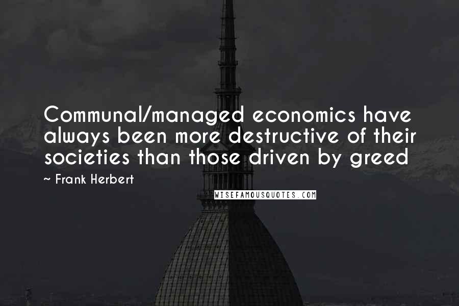 Frank Herbert Quotes: Communal/managed economics have always been more destructive of their societies than those driven by greed