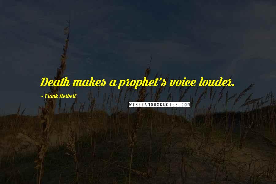 Frank Herbert Quotes: Death makes a prophet's voice louder.