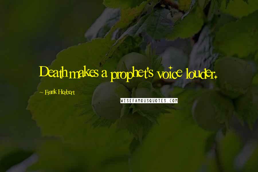 Frank Herbert Quotes: Death makes a prophet's voice louder.