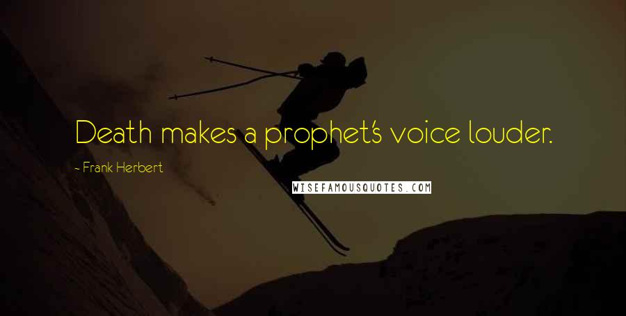 Frank Herbert Quotes: Death makes a prophet's voice louder.