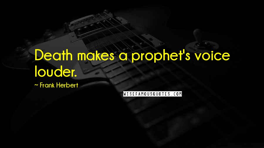 Frank Herbert Quotes: Death makes a prophet's voice louder.